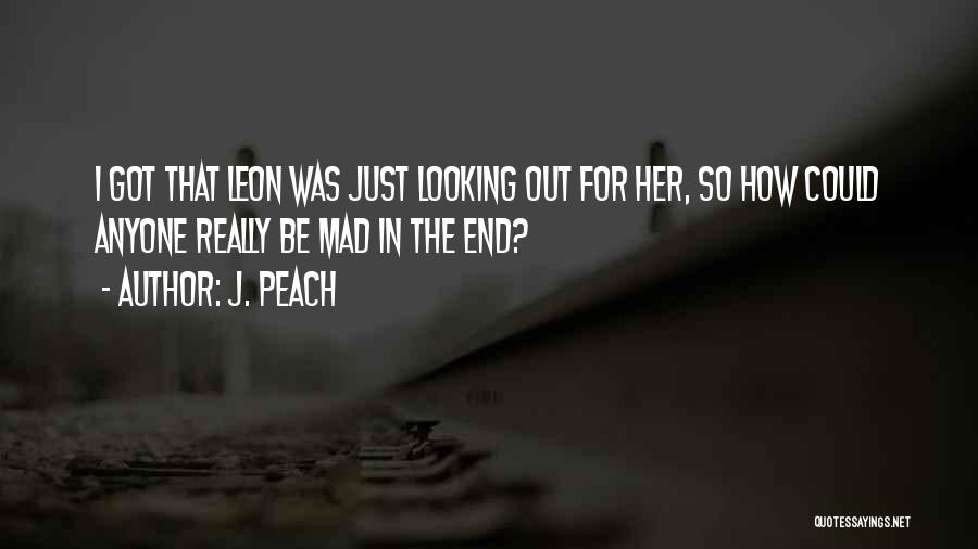 J. Peach Quotes: I Got That Leon Was Just Looking Out For Her, So How Could Anyone Really Be Mad In The End?