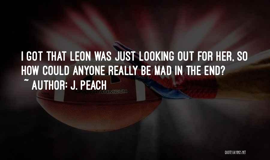 J. Peach Quotes: I Got That Leon Was Just Looking Out For Her, So How Could Anyone Really Be Mad In The End?