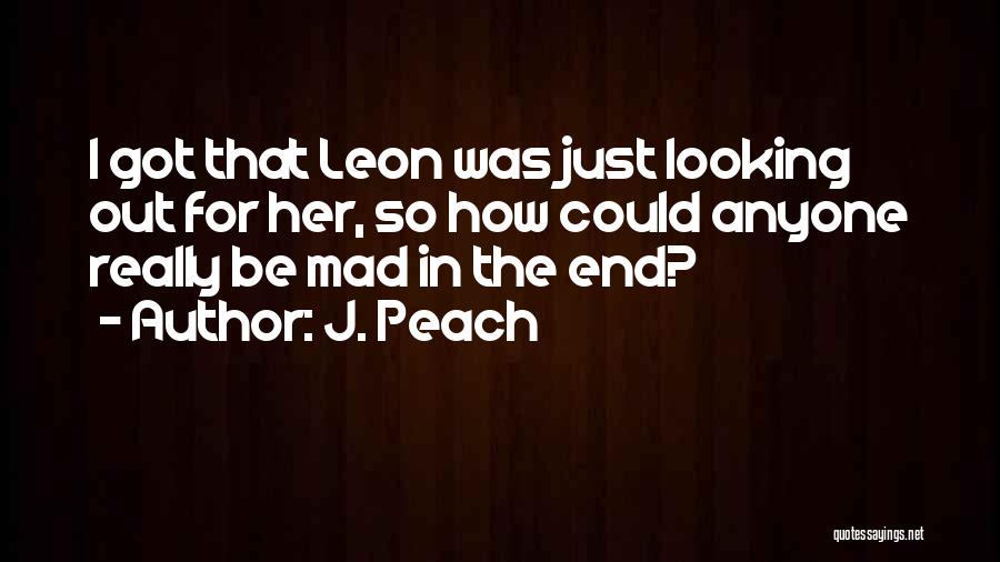 J. Peach Quotes: I Got That Leon Was Just Looking Out For Her, So How Could Anyone Really Be Mad In The End?