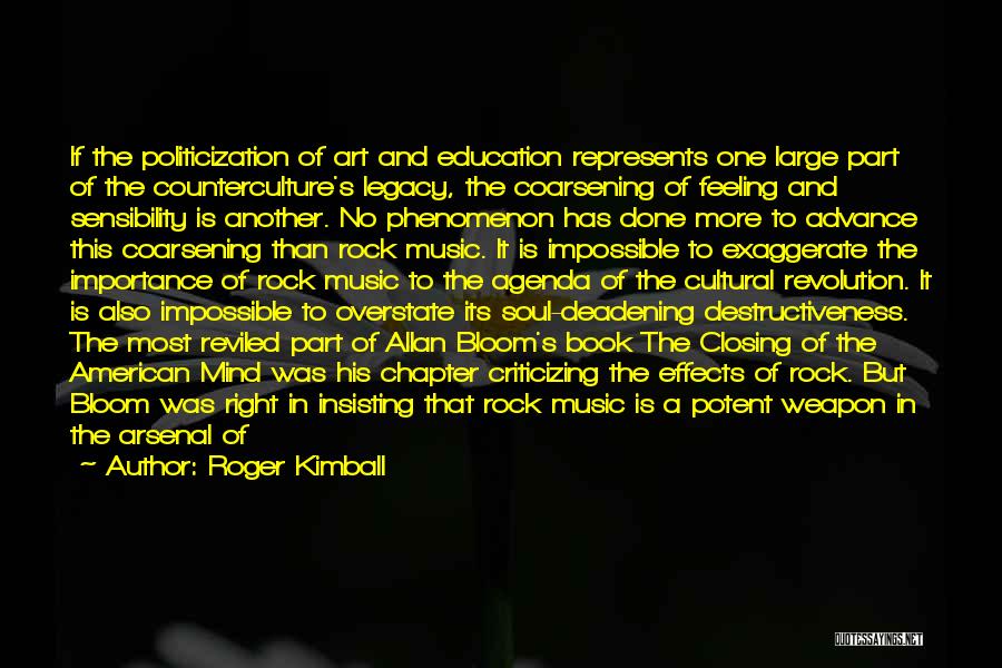 Roger Kimball Quotes: If The Politicization Of Art And Education Represents One Large Part Of The Counterculture's Legacy, The Coarsening Of Feeling And