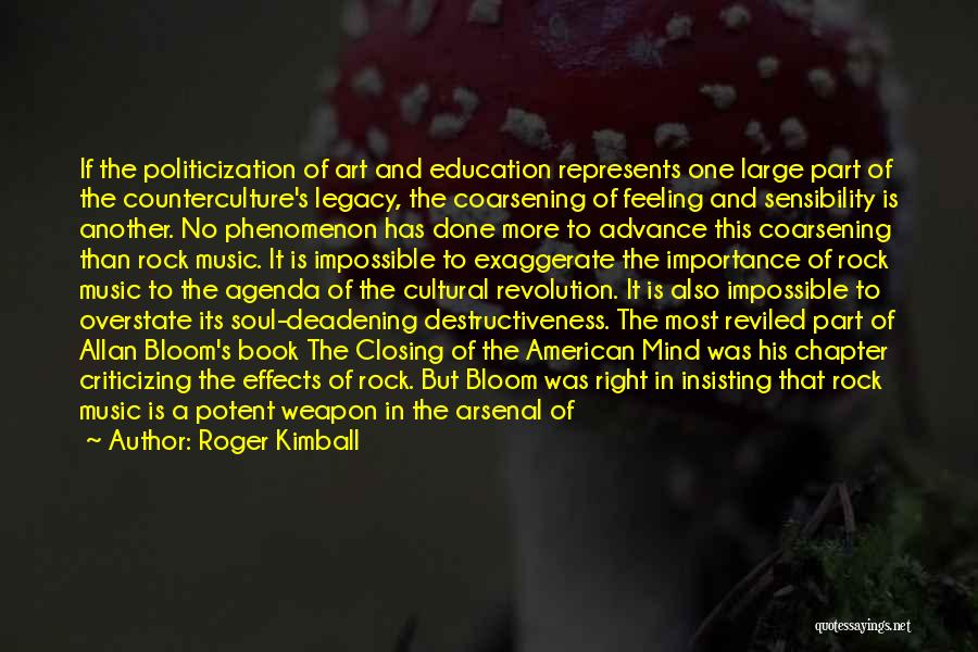 Roger Kimball Quotes: If The Politicization Of Art And Education Represents One Large Part Of The Counterculture's Legacy, The Coarsening Of Feeling And