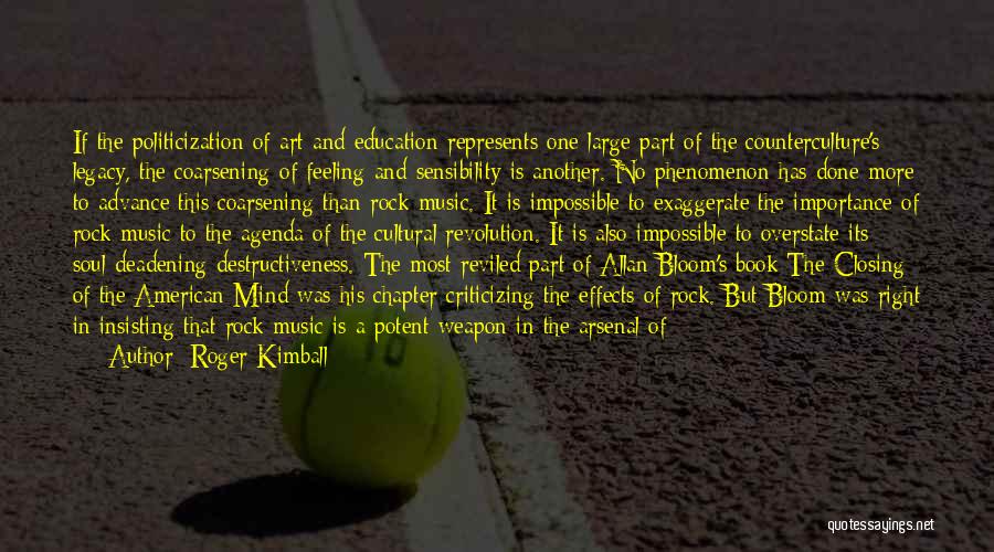 Roger Kimball Quotes: If The Politicization Of Art And Education Represents One Large Part Of The Counterculture's Legacy, The Coarsening Of Feeling And