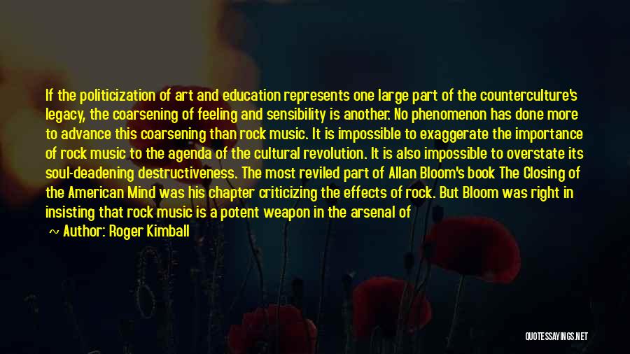 Roger Kimball Quotes: If The Politicization Of Art And Education Represents One Large Part Of The Counterculture's Legacy, The Coarsening Of Feeling And