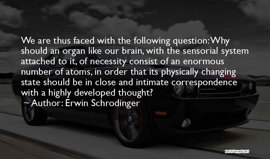 Erwin Schrodinger Quotes: We Are Thus Faced With The Following Question: Why Should An Organ Like Our Brain, With The Sensorial System Attached