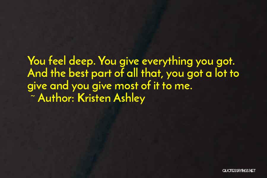 Kristen Ashley Quotes: You Feel Deep. You Give Everything You Got. And The Best Part Of All That, You Got A Lot To