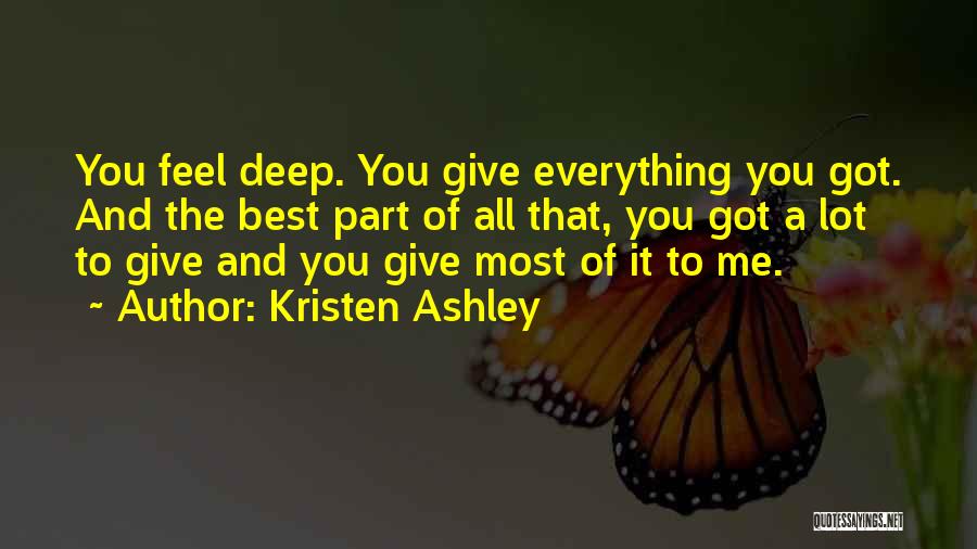 Kristen Ashley Quotes: You Feel Deep. You Give Everything You Got. And The Best Part Of All That, You Got A Lot To