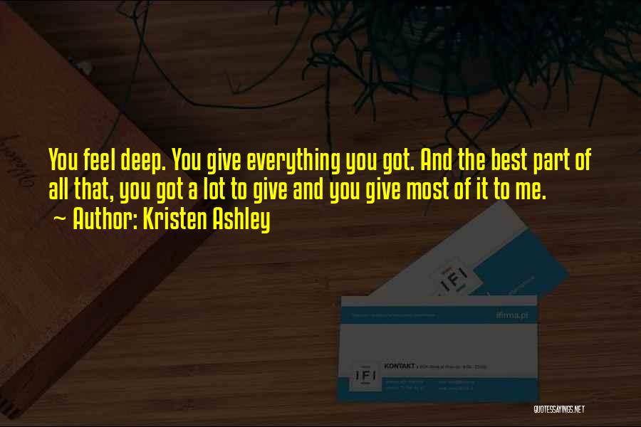 Kristen Ashley Quotes: You Feel Deep. You Give Everything You Got. And The Best Part Of All That, You Got A Lot To