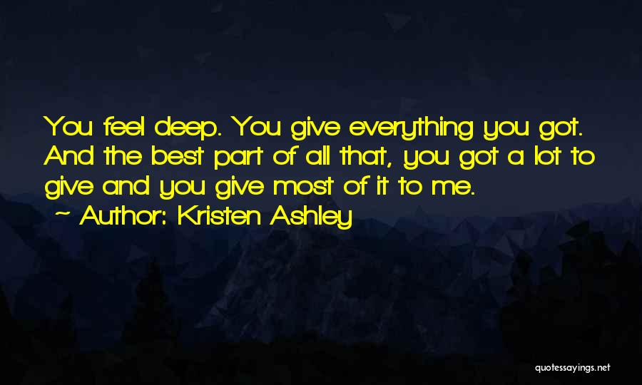 Kristen Ashley Quotes: You Feel Deep. You Give Everything You Got. And The Best Part Of All That, You Got A Lot To