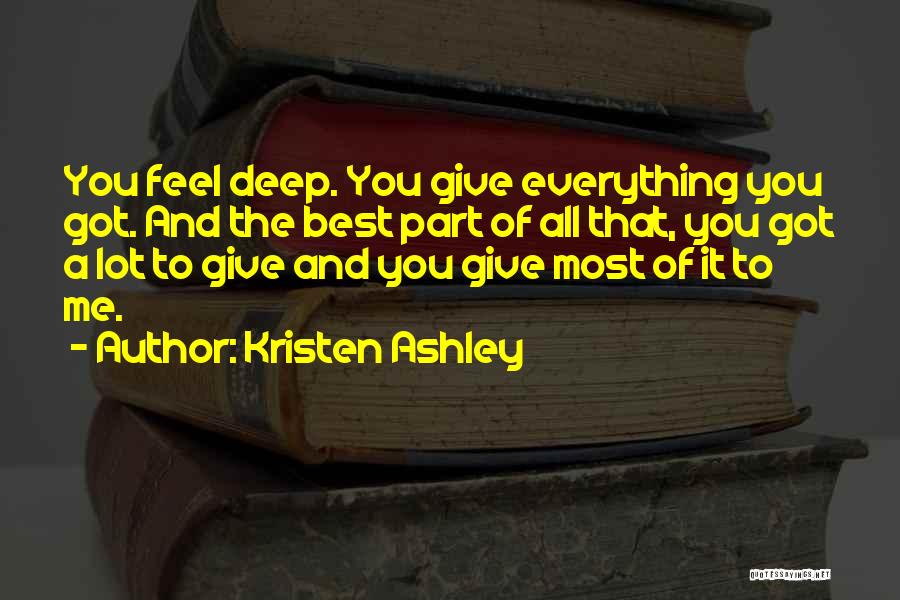 Kristen Ashley Quotes: You Feel Deep. You Give Everything You Got. And The Best Part Of All That, You Got A Lot To