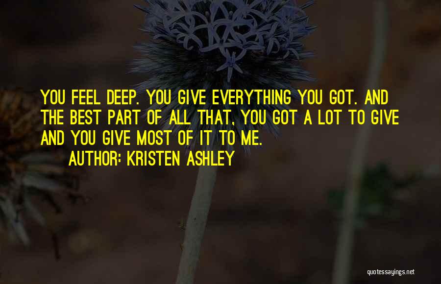 Kristen Ashley Quotes: You Feel Deep. You Give Everything You Got. And The Best Part Of All That, You Got A Lot To