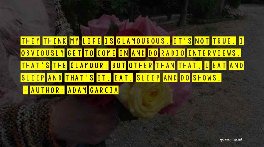 Adam Garcia Quotes: They Think My Life Is Glamourous. It's Not True. I Obviously Get To Come In And Do Radio Interviews. That's