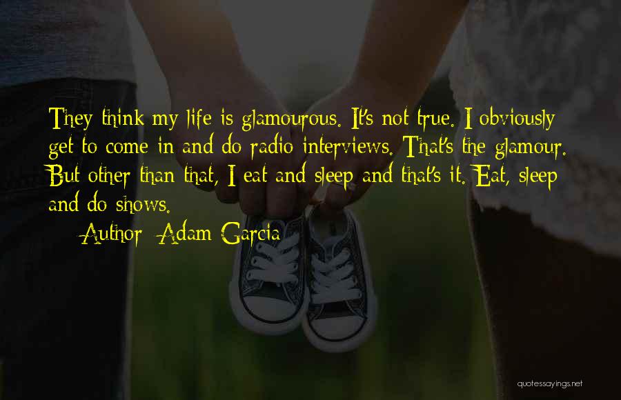 Adam Garcia Quotes: They Think My Life Is Glamourous. It's Not True. I Obviously Get To Come In And Do Radio Interviews. That's