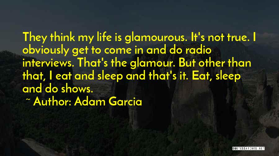 Adam Garcia Quotes: They Think My Life Is Glamourous. It's Not True. I Obviously Get To Come In And Do Radio Interviews. That's
