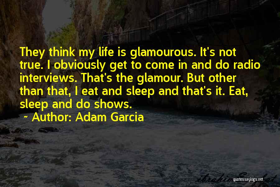 Adam Garcia Quotes: They Think My Life Is Glamourous. It's Not True. I Obviously Get To Come In And Do Radio Interviews. That's