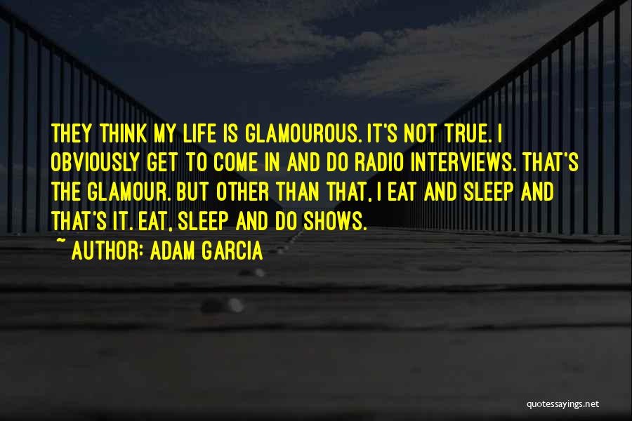 Adam Garcia Quotes: They Think My Life Is Glamourous. It's Not True. I Obviously Get To Come In And Do Radio Interviews. That's