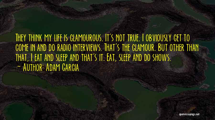 Adam Garcia Quotes: They Think My Life Is Glamourous. It's Not True. I Obviously Get To Come In And Do Radio Interviews. That's