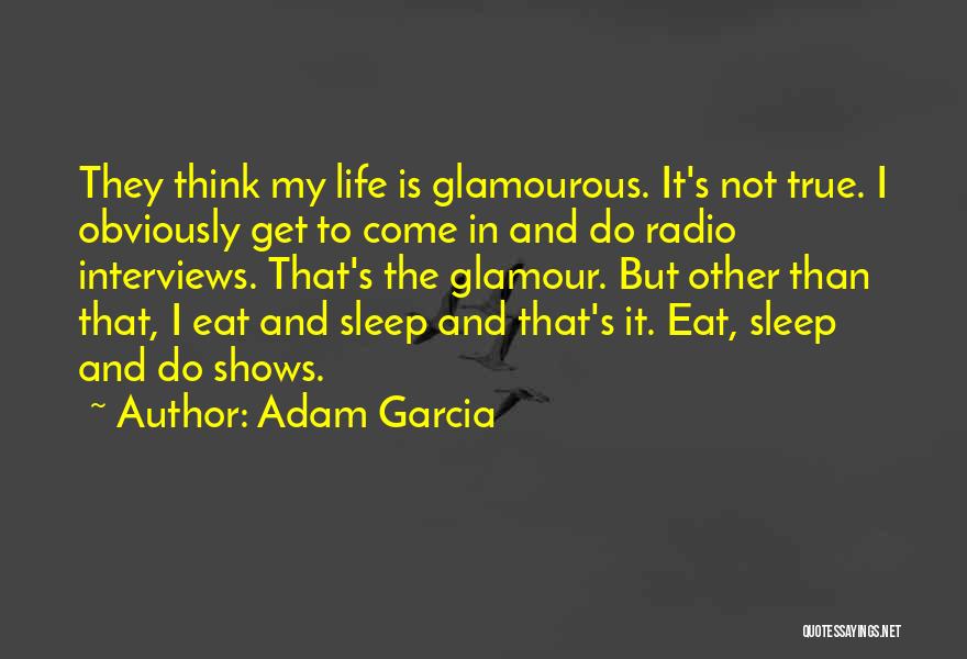 Adam Garcia Quotes: They Think My Life Is Glamourous. It's Not True. I Obviously Get To Come In And Do Radio Interviews. That's