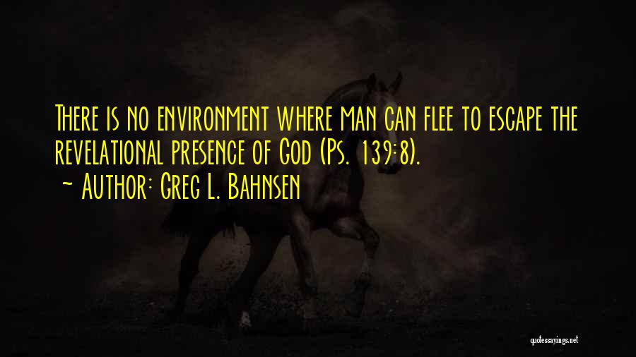 Greg L. Bahnsen Quotes: There Is No Environment Where Man Can Flee To Escape The Revelational Presence Of God (ps. 139:8).