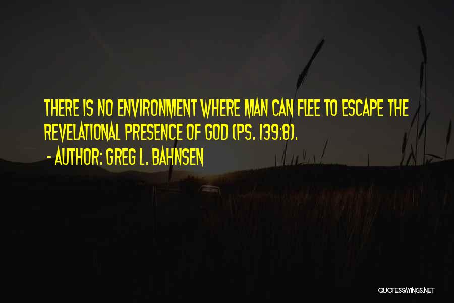 Greg L. Bahnsen Quotes: There Is No Environment Where Man Can Flee To Escape The Revelational Presence Of God (ps. 139:8).