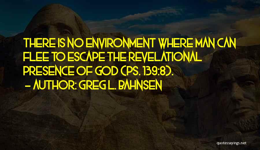 Greg L. Bahnsen Quotes: There Is No Environment Where Man Can Flee To Escape The Revelational Presence Of God (ps. 139:8).