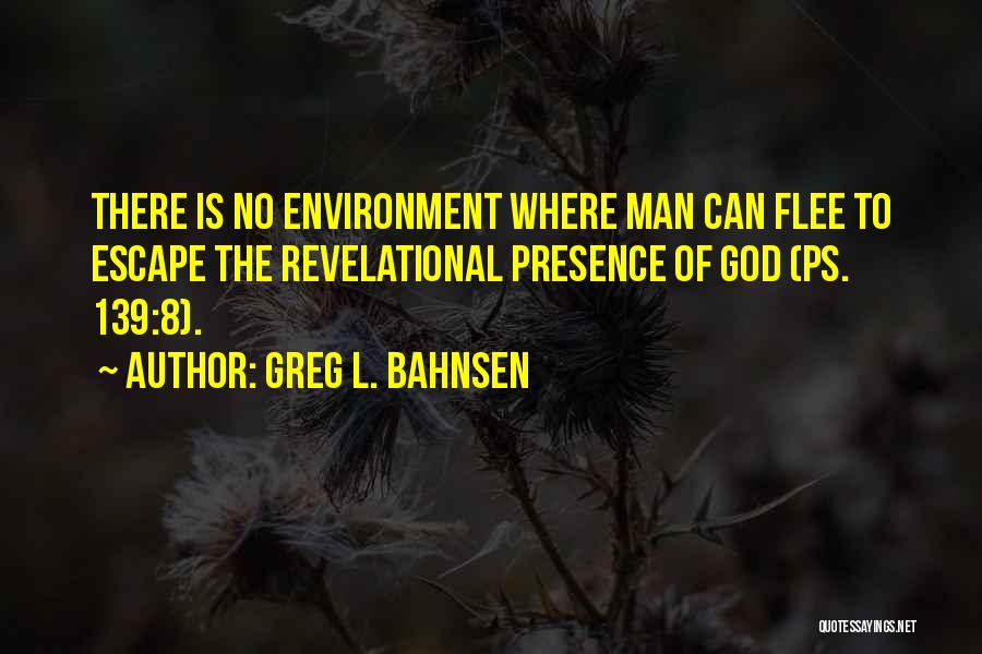 Greg L. Bahnsen Quotes: There Is No Environment Where Man Can Flee To Escape The Revelational Presence Of God (ps. 139:8).