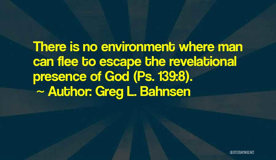 Greg L. Bahnsen Quotes: There Is No Environment Where Man Can Flee To Escape The Revelational Presence Of God (ps. 139:8).