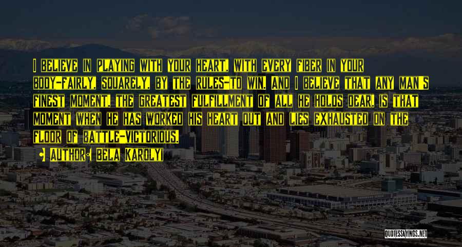 Bela Karolyi Quotes: I Believe In Playing With Your Heart, With Every Fiber In Your Body-fairly, Squarely, By The Rules-to Win. And I