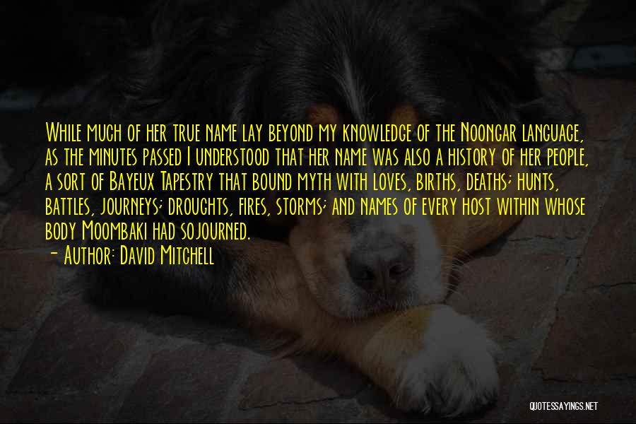 David Mitchell Quotes: While Much Of Her True Name Lay Beyond My Knowledge Of The Noongar Language, As The Minutes Passed I Understood