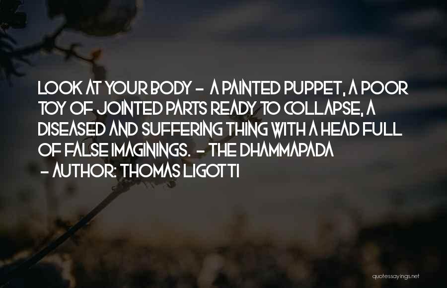 Thomas Ligotti Quotes: Look At Your Body - A Painted Puppet, A Poor Toy Of Jointed Parts Ready To Collapse, A Diseased And