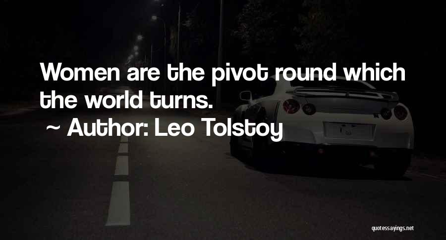 Leo Tolstoy Quotes: Women Are The Pivot Round Which The World Turns.