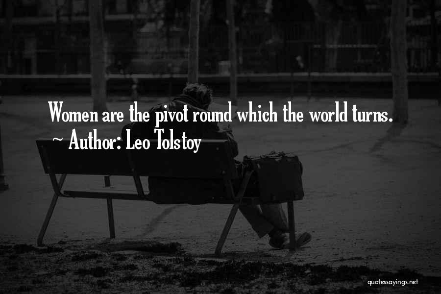 Leo Tolstoy Quotes: Women Are The Pivot Round Which The World Turns.