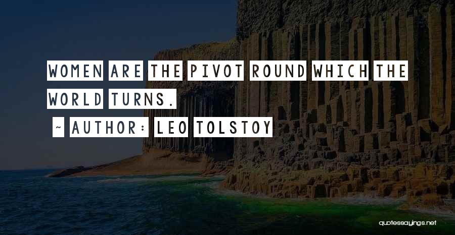 Leo Tolstoy Quotes: Women Are The Pivot Round Which The World Turns.