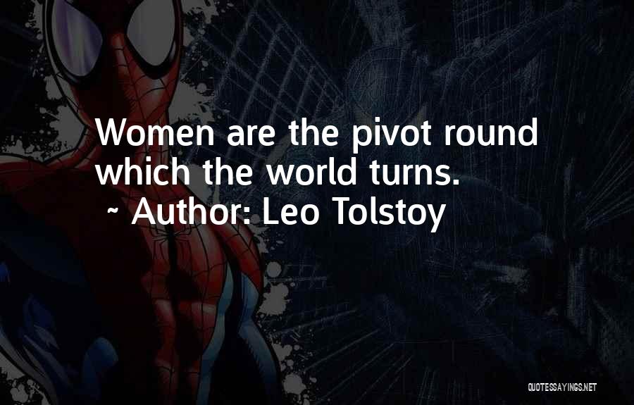 Leo Tolstoy Quotes: Women Are The Pivot Round Which The World Turns.