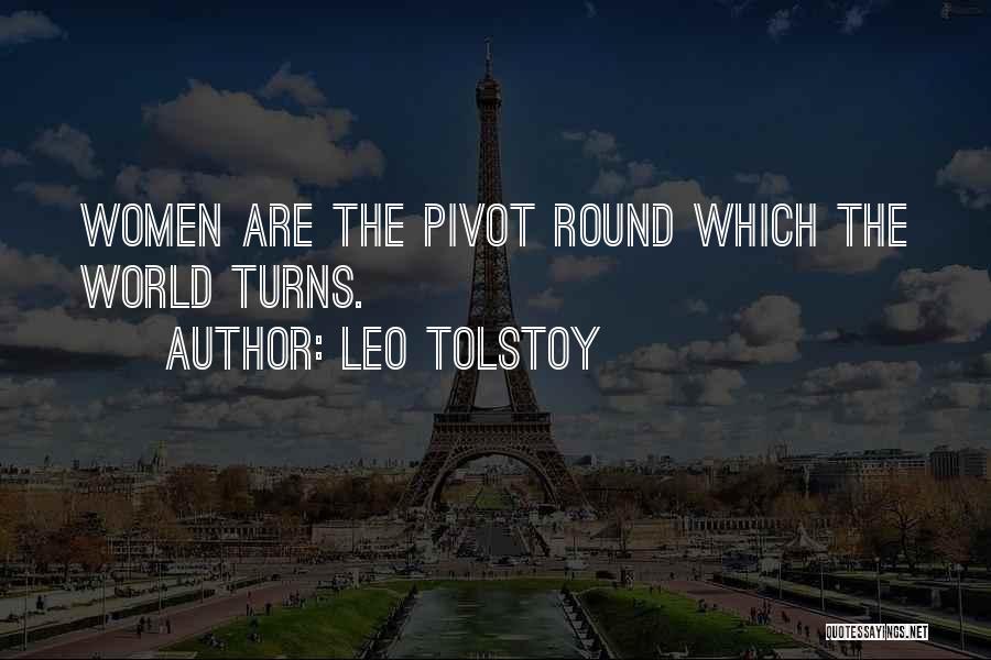 Leo Tolstoy Quotes: Women Are The Pivot Round Which The World Turns.