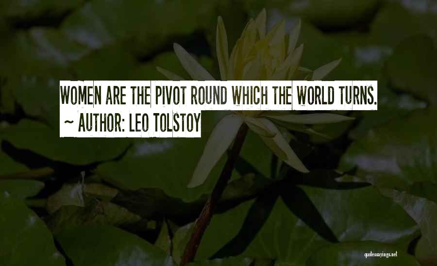 Leo Tolstoy Quotes: Women Are The Pivot Round Which The World Turns.