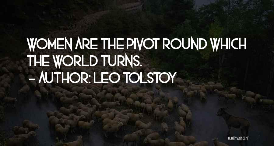 Leo Tolstoy Quotes: Women Are The Pivot Round Which The World Turns.