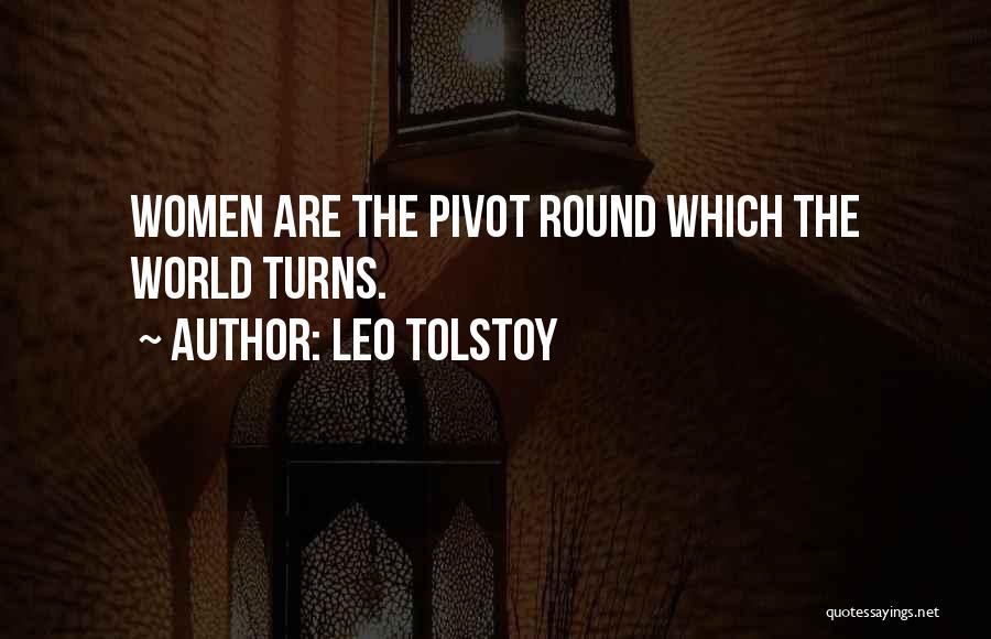Leo Tolstoy Quotes: Women Are The Pivot Round Which The World Turns.