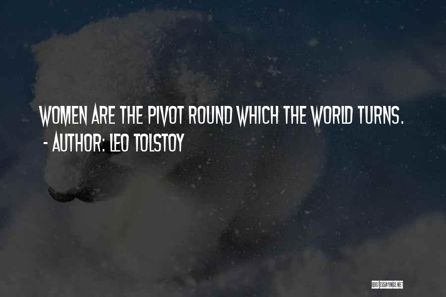 Leo Tolstoy Quotes: Women Are The Pivot Round Which The World Turns.