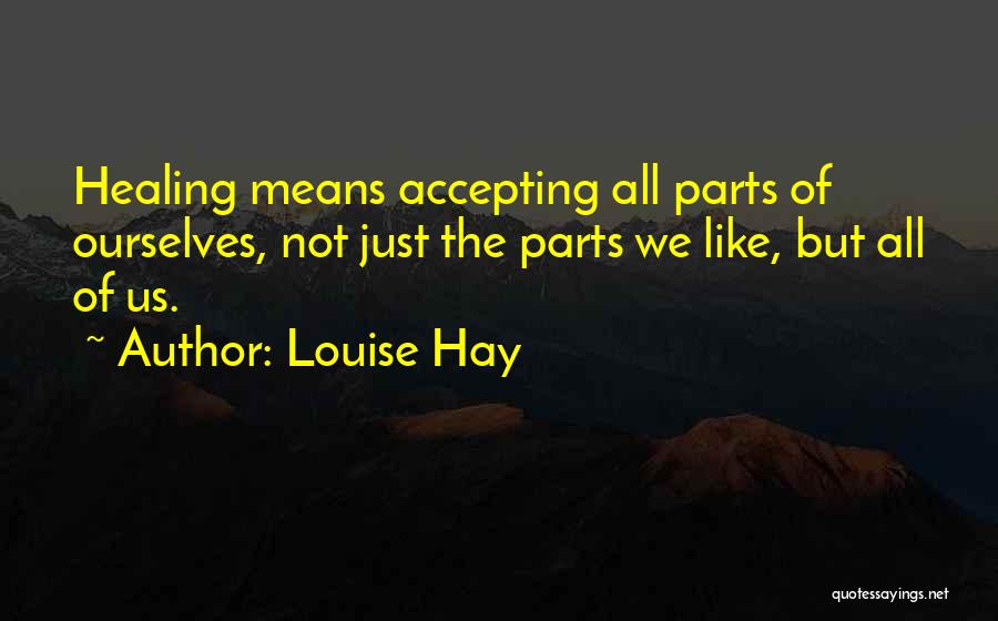 Louise Hay Quotes: Healing Means Accepting All Parts Of Ourselves, Not Just The Parts We Like, But All Of Us.