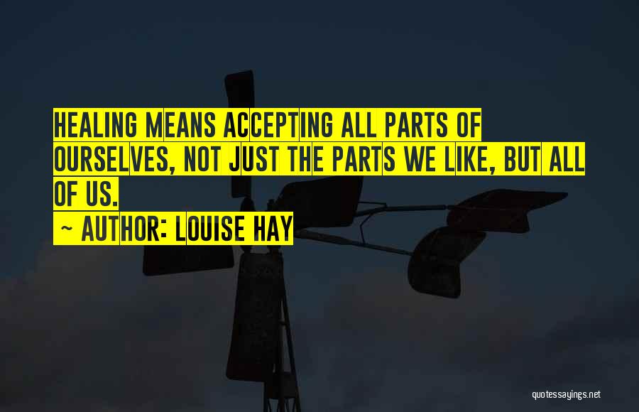 Louise Hay Quotes: Healing Means Accepting All Parts Of Ourselves, Not Just The Parts We Like, But All Of Us.