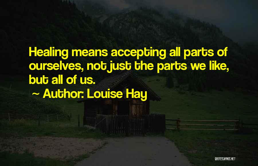 Louise Hay Quotes: Healing Means Accepting All Parts Of Ourselves, Not Just The Parts We Like, But All Of Us.