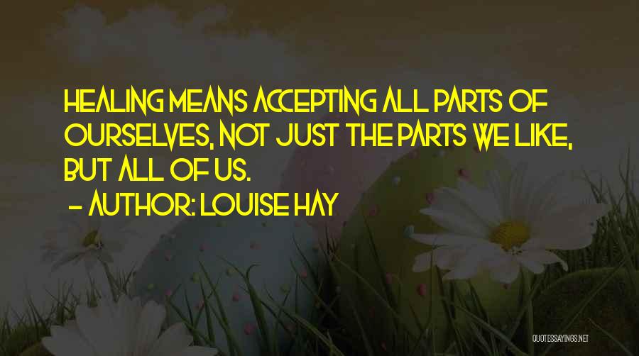 Louise Hay Quotes: Healing Means Accepting All Parts Of Ourselves, Not Just The Parts We Like, But All Of Us.