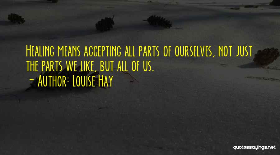 Louise Hay Quotes: Healing Means Accepting All Parts Of Ourselves, Not Just The Parts We Like, But All Of Us.