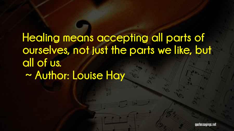 Louise Hay Quotes: Healing Means Accepting All Parts Of Ourselves, Not Just The Parts We Like, But All Of Us.