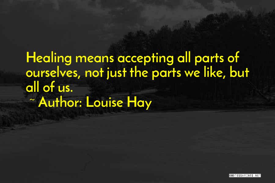 Louise Hay Quotes: Healing Means Accepting All Parts Of Ourselves, Not Just The Parts We Like, But All Of Us.