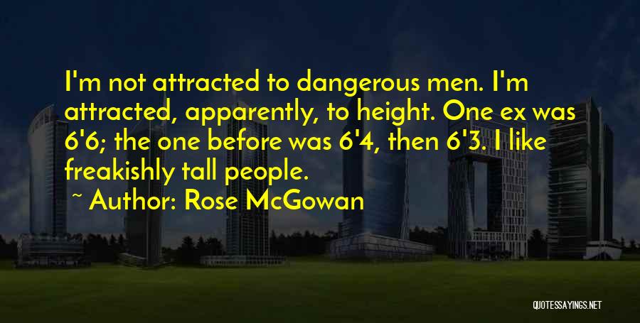 Rose McGowan Quotes: I'm Not Attracted To Dangerous Men. I'm Attracted, Apparently, To Height. One Ex Was 6'6; The One Before Was 6'4,