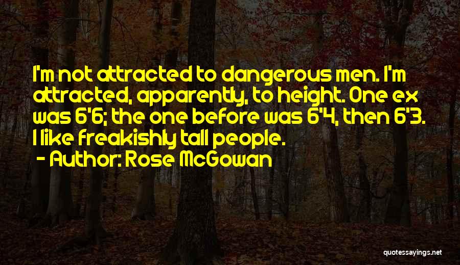 Rose McGowan Quotes: I'm Not Attracted To Dangerous Men. I'm Attracted, Apparently, To Height. One Ex Was 6'6; The One Before Was 6'4,