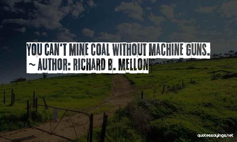 Richard B. Mellon Quotes: You Can't Mine Coal Without Machine Guns.