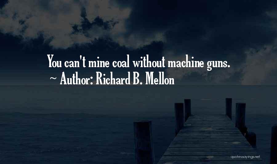 Richard B. Mellon Quotes: You Can't Mine Coal Without Machine Guns.