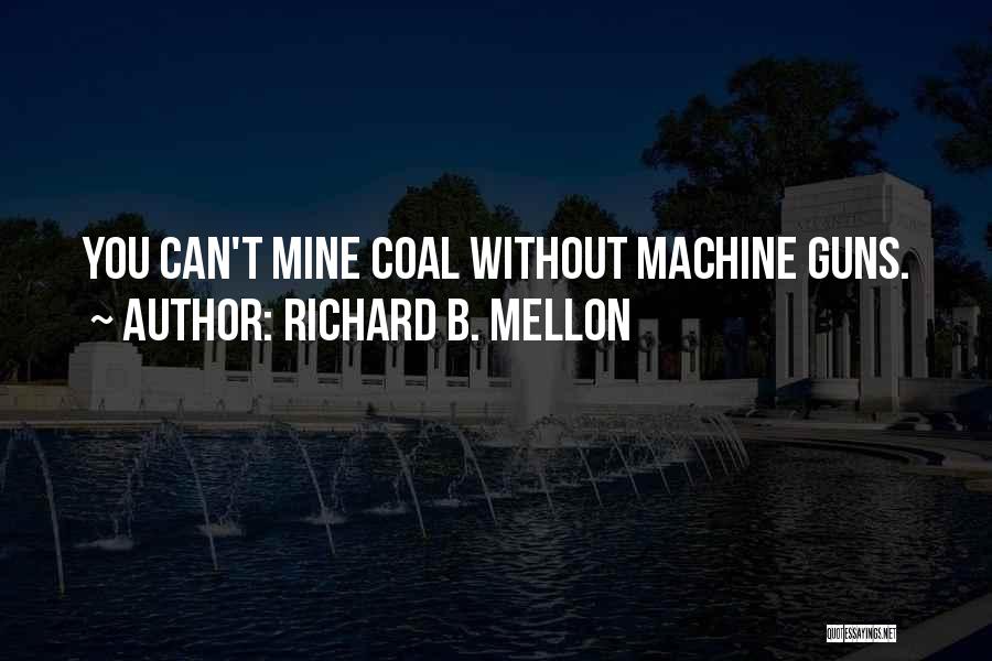Richard B. Mellon Quotes: You Can't Mine Coal Without Machine Guns.